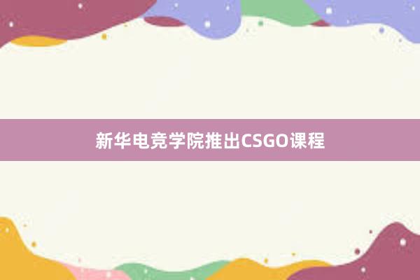 新华电竞学院推出CSGO课程